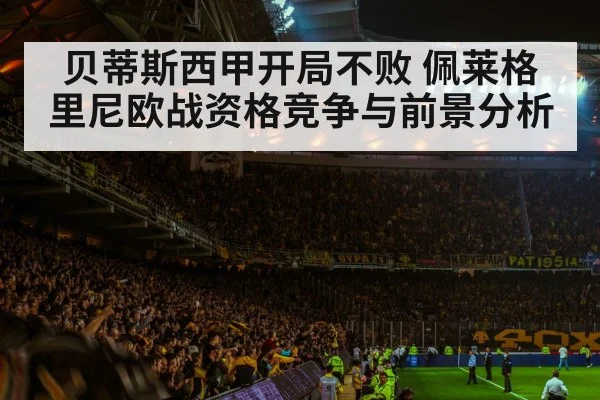 贝蒂斯西甲开局不败 佩莱格里尼欧战资格竞争与前景分析 - kaiyun sports