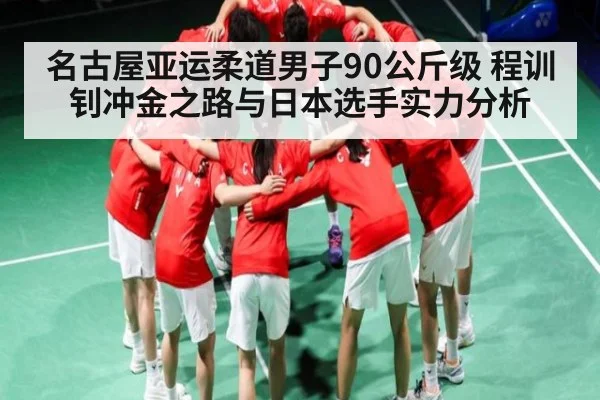 名古屋亚运柔道男子90公斤级 程训钊冲金之路与日本选手实力分析 - kaiyun sports