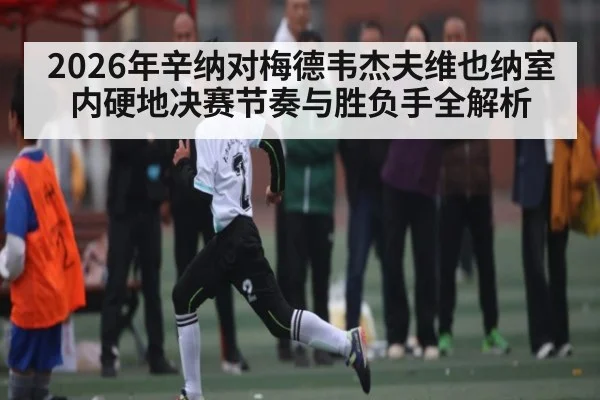 2026年辛纳对梅德韦杰夫维也纳室内硬地决赛节奏与胜负手全解析 - kaiyun sports
