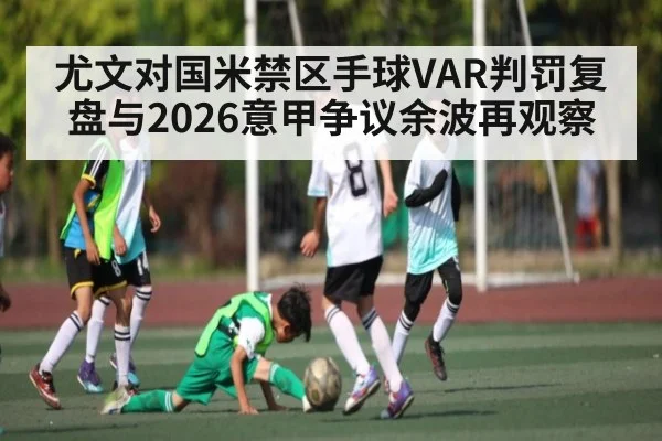 尤文对国米禁区手球VAR判罚复盘与2026意甲争议余波再观察 | kaiyun sports